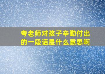 夸老师对孩子辛勤付出的一段话是什么意思啊