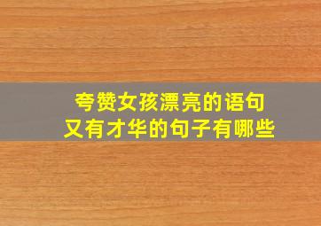 夸赞女孩漂亮的语句又有才华的句子有哪些