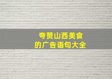 夸赞山西美食的广告语句大全