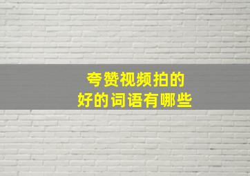 夸赞视频拍的好的词语有哪些