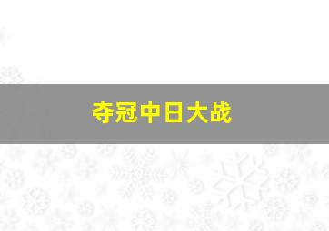 夺冠中日大战