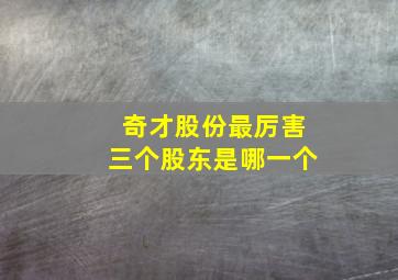 奇才股份最厉害三个股东是哪一个