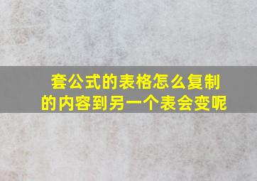 套公式的表格怎么复制的内容到另一个表会变呢