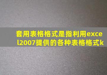 套用表格格式是指利用excel2007提供的各种表格格式k