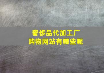 奢侈品代加工厂购物网站有哪些呢