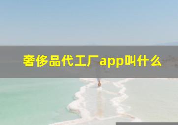 奢侈品代工厂app叫什么