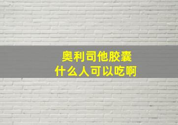 奥利司他胶囊什么人可以吃啊