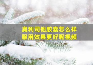 奥利司他胶囊怎么样服用效果更好呢视频