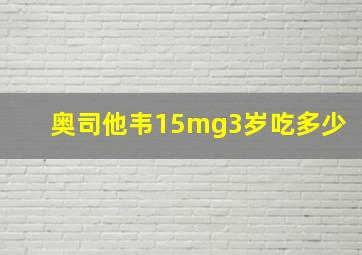 奥司他韦15mg3岁吃多少