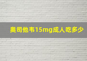 奥司他韦15mg成人吃多少