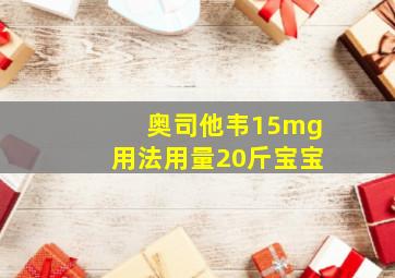 奥司他韦15mg用法用量20斤宝宝