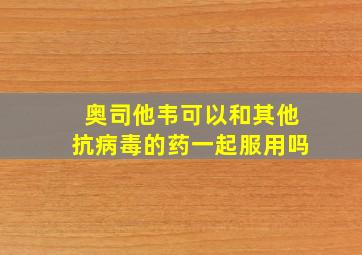 奥司他韦可以和其他抗病毒的药一起服用吗