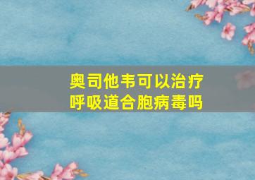 奥司他韦可以治疗呼吸道合胞病毒吗