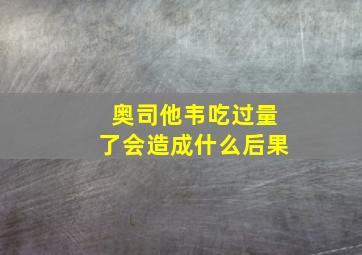 奥司他韦吃过量了会造成什么后果