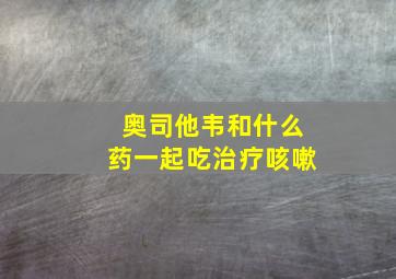 奥司他韦和什么药一起吃治疗咳嗽