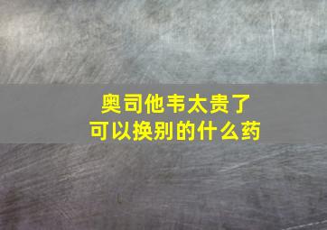 奥司他韦太贵了可以换别的什么药