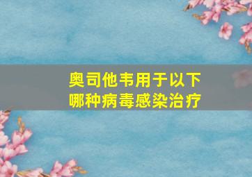 奥司他韦用于以下哪种病毒感染治疗