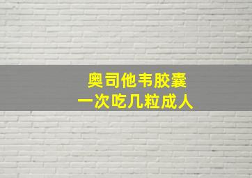 奥司他韦胶囊一次吃几粒成人