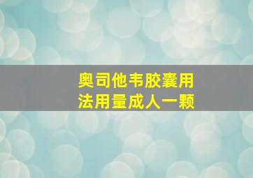 奥司他韦胶囊用法用量成人一颗