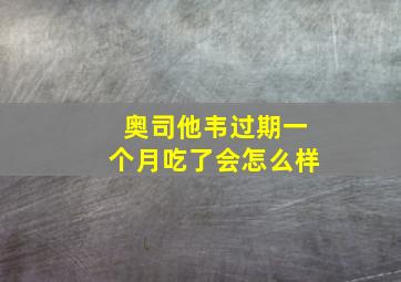 奥司他韦过期一个月吃了会怎么样