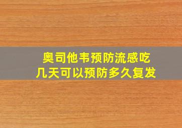 奥司他韦预防流感吃几天可以预防多久复发