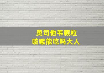 奥司他韦颗粒咳嗽能吃吗大人