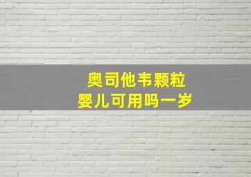 奥司他韦颗粒婴儿可用吗一岁