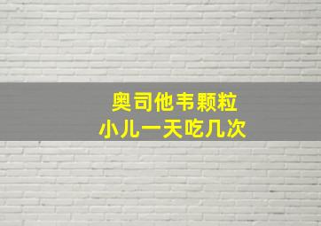 奥司他韦颗粒小儿一天吃几次