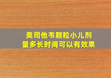 奥司他韦颗粒小儿剂量多长时间可以有效果