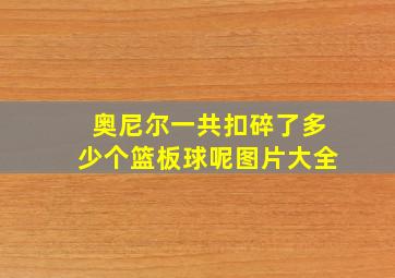 奥尼尔一共扣碎了多少个篮板球呢图片大全