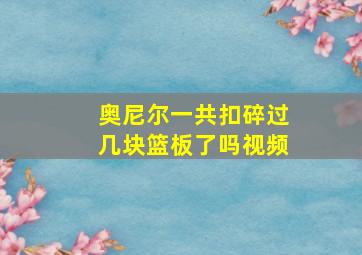 奥尼尔一共扣碎过几块篮板了吗视频