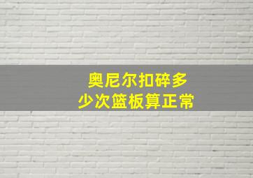 奥尼尔扣碎多少次篮板算正常