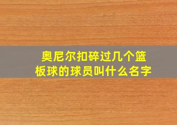 奥尼尔扣碎过几个篮板球的球员叫什么名字