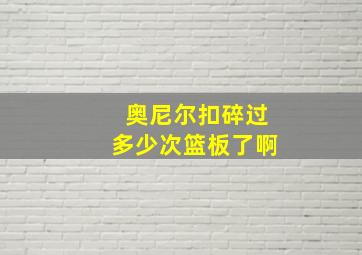 奥尼尔扣碎过多少次篮板了啊