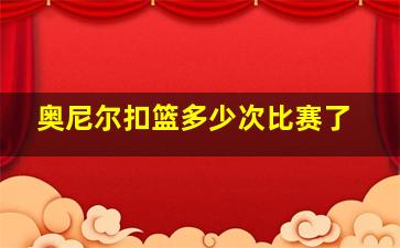 奥尼尔扣篮多少次比赛了