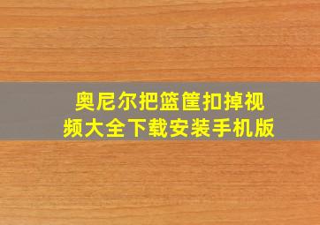 奥尼尔把篮筐扣掉视频大全下载安装手机版