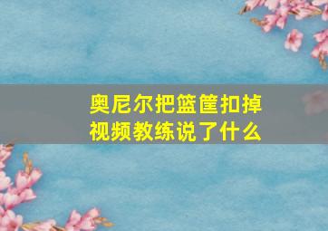 奥尼尔把篮筐扣掉视频教练说了什么