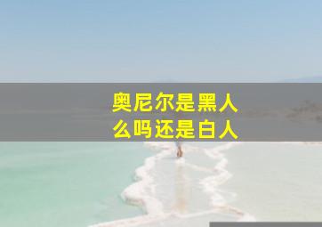 奥尼尔是黑人么吗还是白人