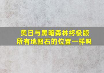 奥日与黑暗森林终极版所有地图石的位置一样吗