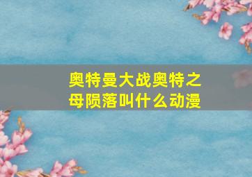 奥特曼大战奥特之母陨落叫什么动漫