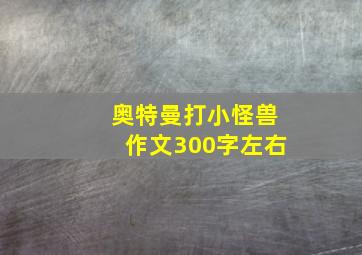 奥特曼打小怪兽作文300字左右