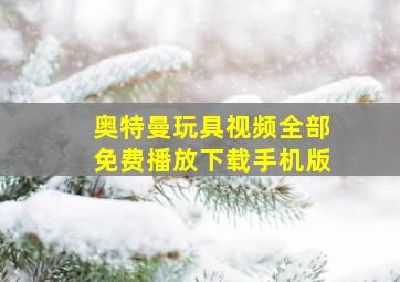 奥特曼玩具视频全部免费播放下载手机版