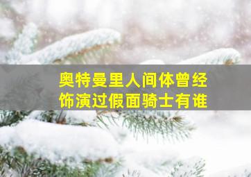 奥特曼里人间体曾经饰演过假面骑士有谁