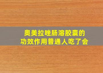 奥美拉唑肠溶胶囊的功效作用普通人吃了会