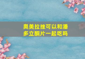 奥美拉挫可以和潘多立酮片一起吃吗