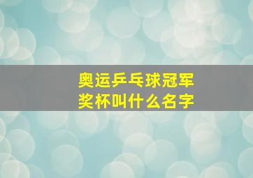 奥运乒乓球冠军奖杯叫什么名字