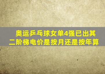 奥运乒乓球女单4强已出其二阶梯电价是按月还是按年算