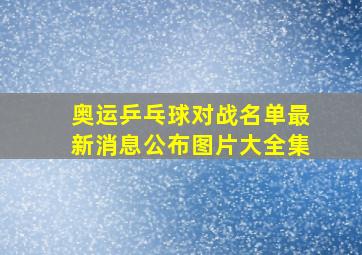 奥运乒乓球对战名单最新消息公布图片大全集