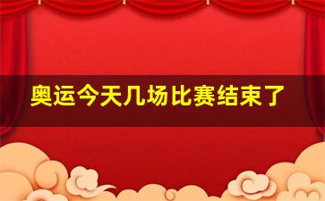 奥运今天几场比赛结束了