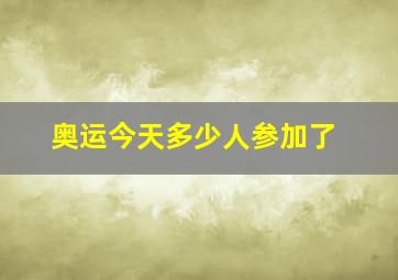 奥运今天多少人参加了